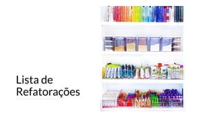 Lista de
Refatorações
 