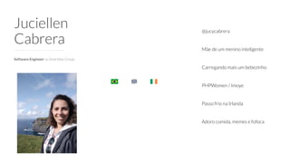 Juciellen
Cabrera
@jucycabrera
Mãe de um menino inteligente
Carregando mais um bebezinho
PHPWomen / Imoye
Passo frio na Irlanda
Adoro comida, memes e fofoca
Software Engineer na Smartbox Group
 