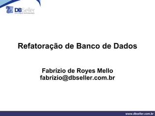 Refatoração de Banco de Dados Fabrízio de Royes Mello [email_address] 