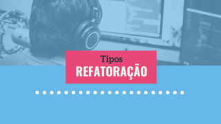 REFATORAÇÃO
Tipos
 
