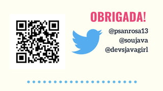 OBRIGADA!
@psanrosa13
@soujava
@devsjavagirl
 