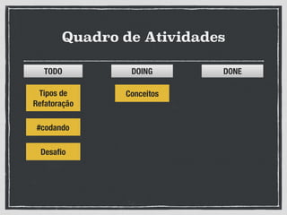 Quadro de Atividades
ConceitosTipos de
Refatoração
#codando
Desaﬁo
TODO DOING DONE
 