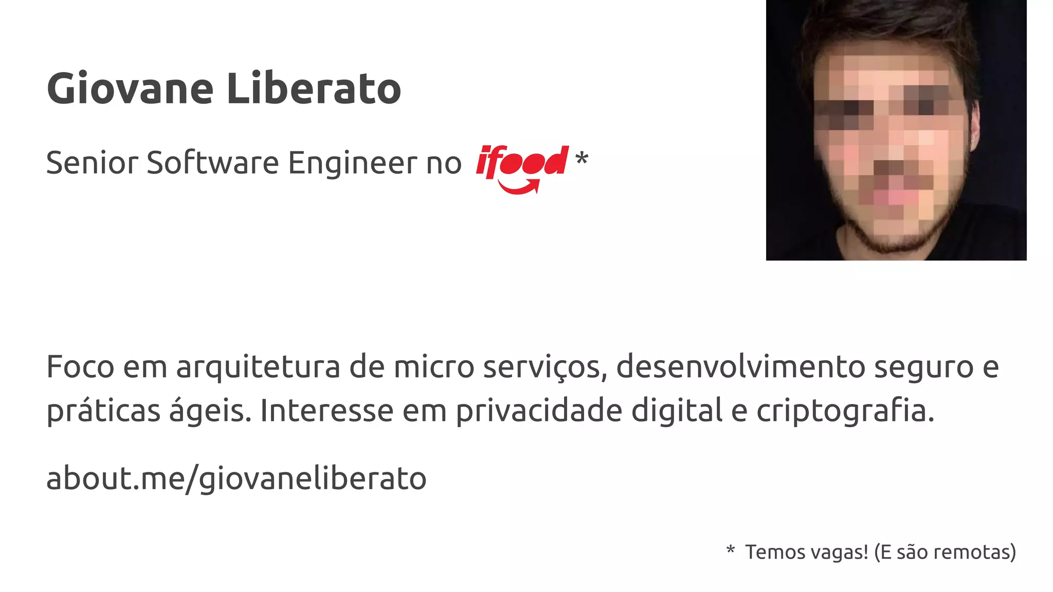 Giovane Liberato
Senior Software Engineer no *
Foco em arquitetura de micro serviços, desenvolvimento seguro e
práticas ágeis. Interesse em privacidade digital e criptograﬁa.
about.me/giovaneliberato
* Temos vagas! (E são remotas)
 