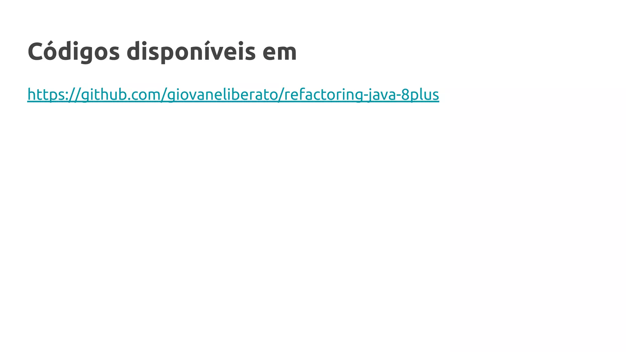 Códigos disponíveis em
https://github.com/giovaneliberato/refactoring-java-8plus
 