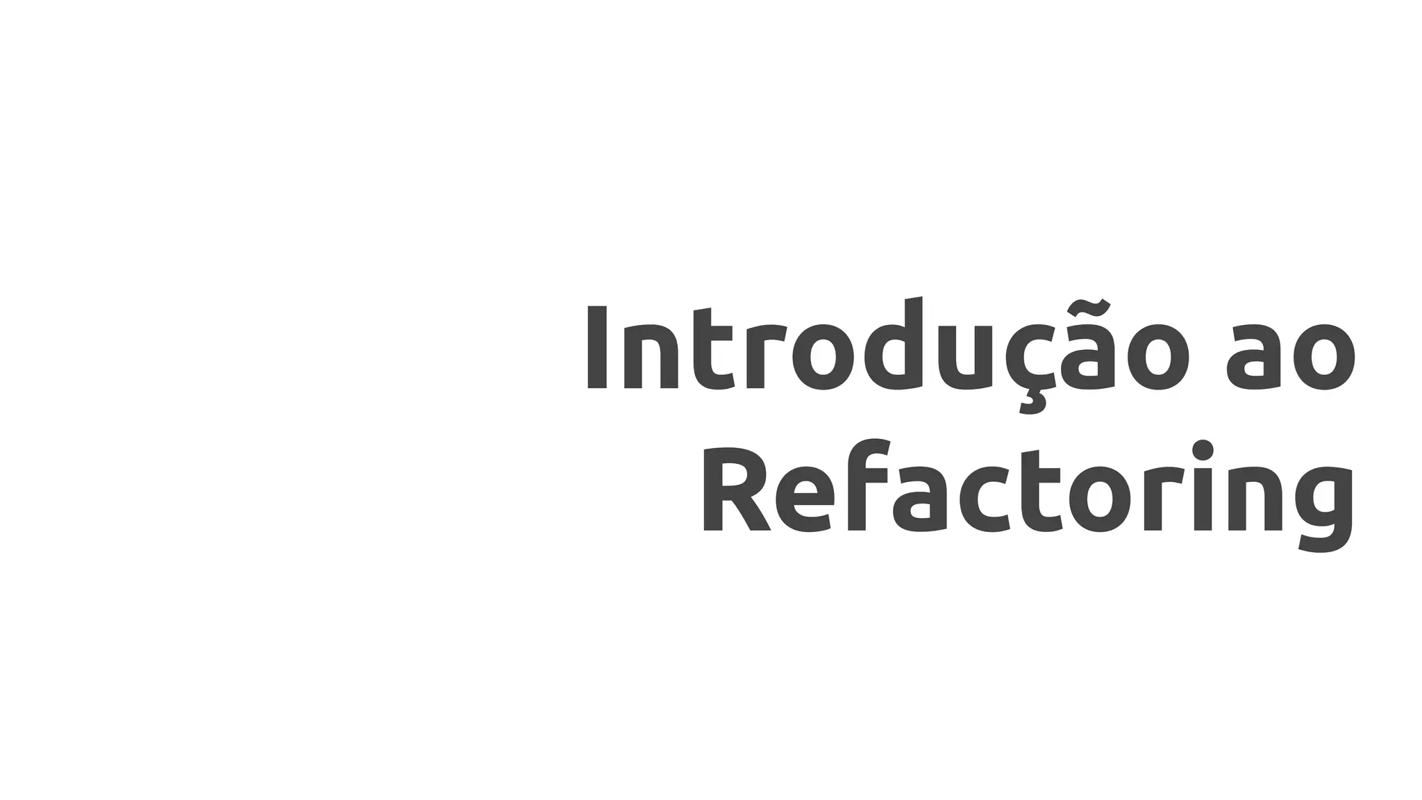 Introdução ao
Refactoring
 