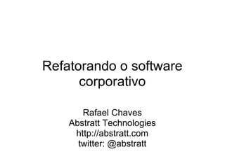 Refatorando o software
      corporativo

       Rafael Chaves
    Abstratt Technologies
     http://abstratt.com
      twitter: @abstratt
 