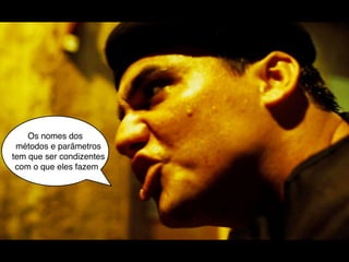 Os nomes dos
 métodos e parâmetros
tem que ser condizentes
 com o que eles fazem
 