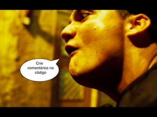 Crie
comentários no
   código
 