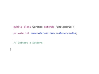 public class Gerente extends Funcionario {
	
	 private int numeroDeFuncionariosGerenciados;

	
	 // Getters e Setters

}
 