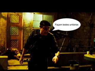 Façam testes unitários
 