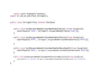 import junit.framework.TestCase;
import br.com.cb.jUnitTes2.StringUtil;


public class StringUtilTest extends TestCase{


	   public void testRecuperaNomeAtributoNaoPodeSerNulo() throws Exception{
	   	   assertEquals("nome", StringUtil.recuperaNomeAtributo("nome"));
	   }
	
	   public void testRecuperaNomeAtributoNaoPodeSerVazio()throws Exception{
	   	   assertEquals("XPTO", StringUtil.recuperaNomeAtributoNaoPodeSerVazio("XPTO"));
	   	
	   }
	
	   public void testRecuperaNomeAtributoNaoPodeSerMenorQue4()throws Exception{
	   	   assertEquals("Abcd", StringUtil.recuperaNomeAtributoNaoPodeSerMenorQue4("Abcd"));
	   }
	
	   public void testRecuperaNomeAtributoNaoPodeTerLetraMaiuscula()throws Exception{
	   	   assertEquals("teste funfando", StringUtil.recuperaNomeAtributoNaoPodeTerLetraMaiuscula("teste funfando"));

	   }
}
 