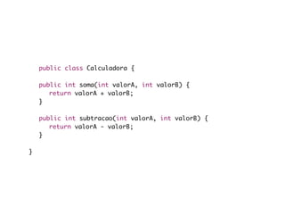 public class Calculadora {

	   public int soma(int valorA, int valorB) {
	   	 return valorA + valorB;
	   }

	   public int subtracao(int valorA, int valorB) {
	   	 return valorA - valorB;
	   }

}
 