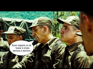 Esse negócio aí de
   testar é chato
 demais e demora
 