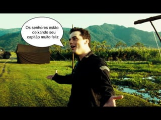 Os senhores estão
   deixando seu
 capitão muito feliz
 