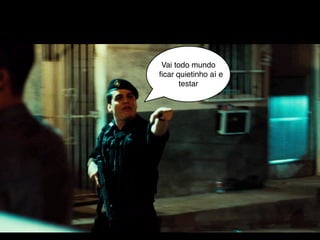 Vai todo mundo
ﬁcar quietinho aí e
       testar
 