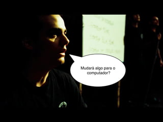 Mudará algo para o
  computador?
 