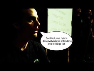 Facilitará para outros
desenvolvedores entender o
    que o código faz
 