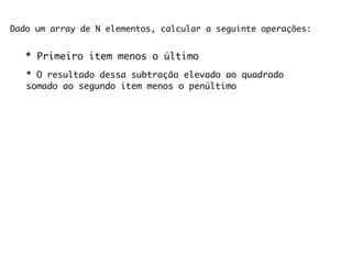 Dado um array de N elementos, calcular a seguinte operações:


   * Primeiro item menos o último
   * O resultado dessa subtração elevado ao quadrado
   somado ao segundo item menos o penúltimo
 