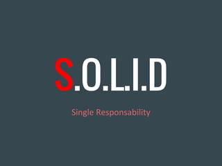 S.O.L.I.D
Single Responsability
 