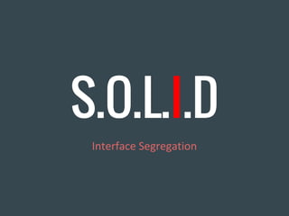 S.O.L.I.D
Interface Segregation
 