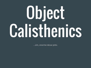 Object
Calisthenics
...sim, enorme desse jeito.
 