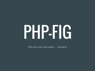 PHP-FIG
PSRs para uma vida melhor… standards
 