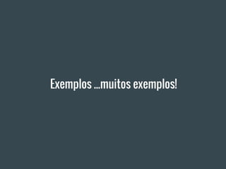 Exemplos ...muitos exemplos!
 
