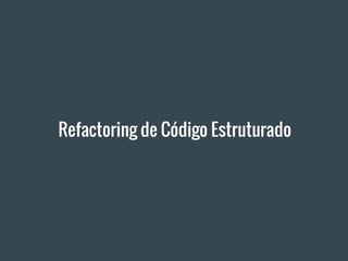 Refactoring de Código Estruturado
 