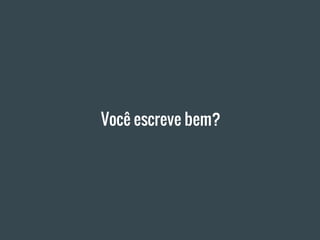 Você escreve bem?
 