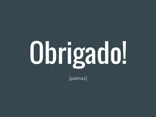 Obrigado!
[palmas]
 