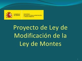 Proyecto de Ley de
Modificación de la
Ley de Montes
1
 
