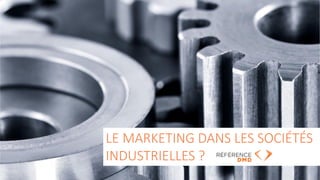 2
LE MARKETING DANS LES SOCIÉTÉS
INDUSTRIELLES ?
 