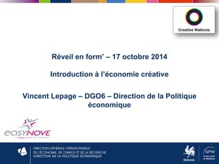 DIRECTION DE LA POLITIQUE ECONOMIQUE
Réveil en form’ – 17 octobre 2014
Introduction à l’économie créative
Vincent Lepage – DGO6 – Direction de la Politique
économique
 