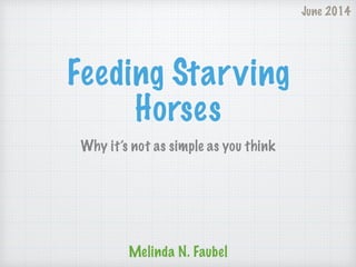 Feeding Starving
Horses
Why it’s not as simple as you think
Melinda N. Faubel
June 2014
 