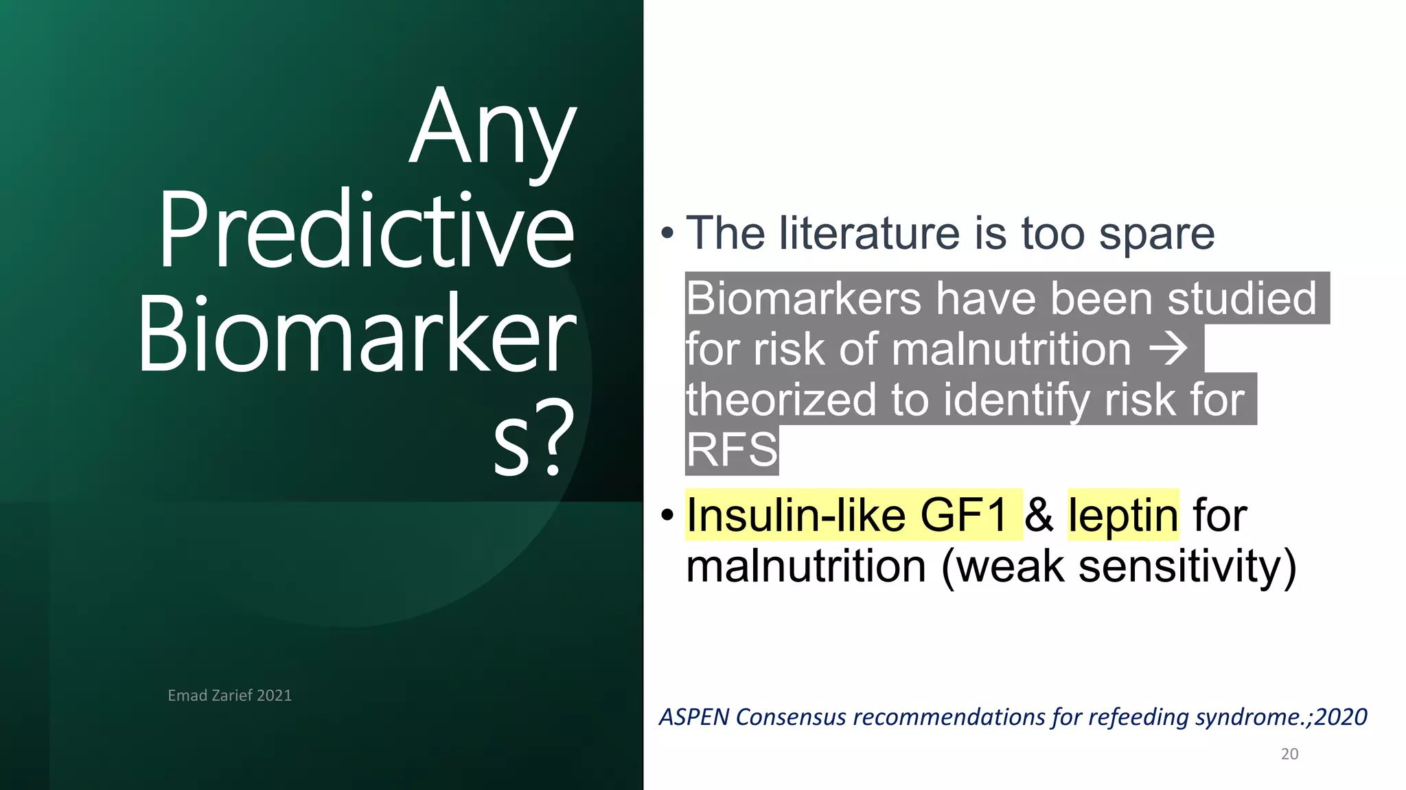 • The literature is too spare
• Biomarkers have been studied
for risk of malnutrition 
theorized to identify risk for
RFS.
• Insulin-like GF1 & leptin for
malnutrition (weak sensitivity)
ASPEN Consensus recommendations for refeeding syndrome.;2020
Emad Zarief 2021
20
Any
Predictive
Biomarker
s?
 