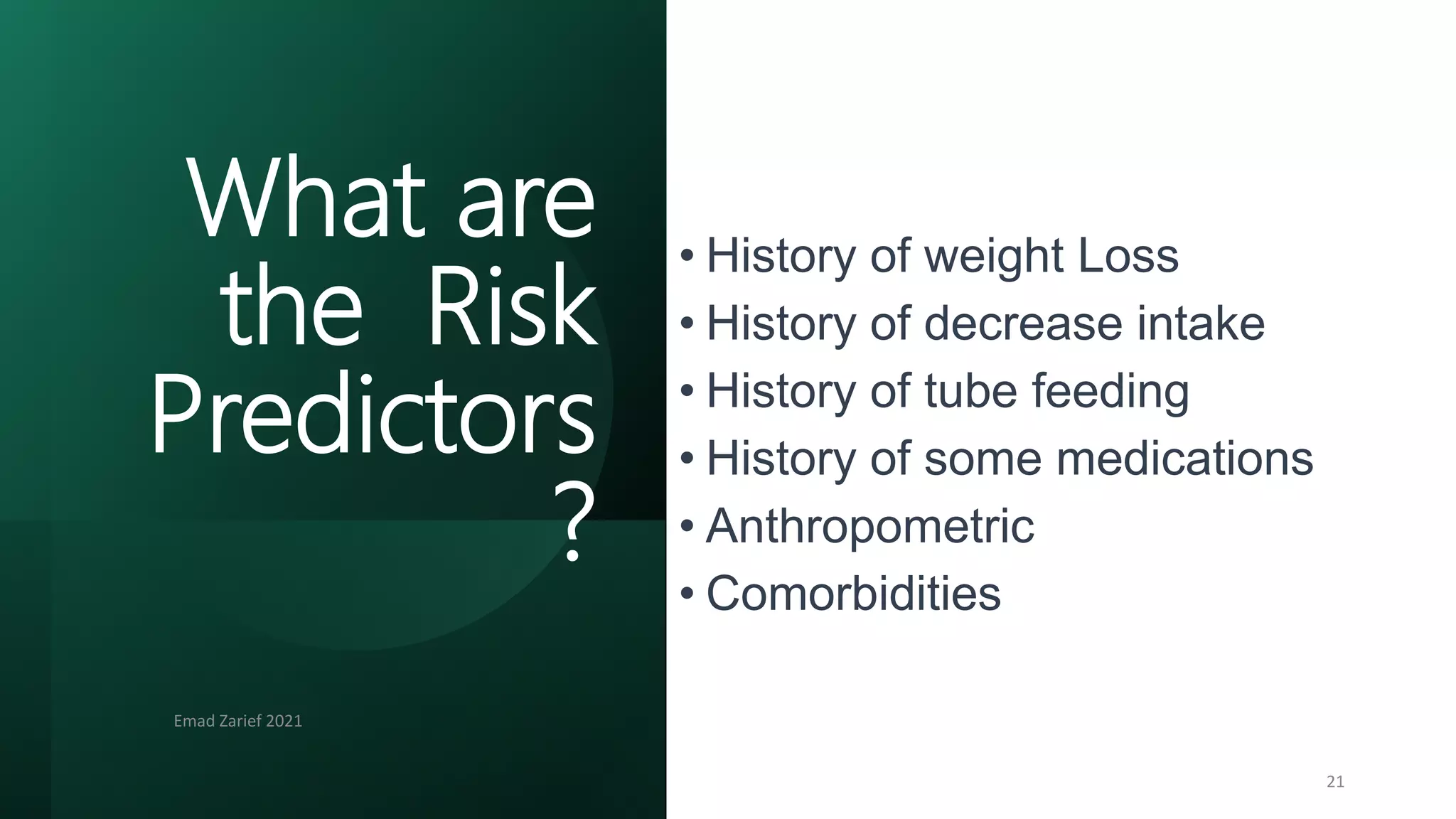 • History of weight Loss
• History of decrease intake
• History of tube feeding
• History of some medications
• Anthropometric
• Comorbidities
Emad Zarief 2021
21
What are
the Risk
Predictors
?
 