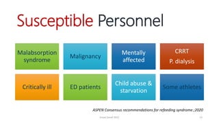Susceptible Personnel
Malabsorption
syndrome
Malignancy
Mentally
affected
CRRT
P. dialysis
Critically ill ED patients
Child abuse &
starvation
Some athletes
ASPEN Consensus recommendations for refeeding syndrome.;2020
Emad Zarief 2021 13
 