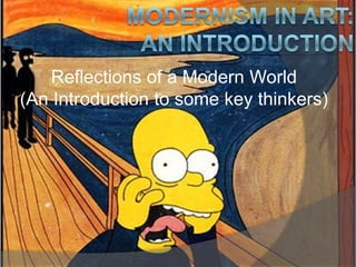 Modernism in Art: an introduction Reflections of a Modern World  (An Introduction to some key thinkers) 