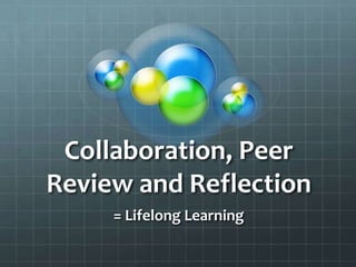 Collaboration, Peer Review and Reflection  = Lifelong Learning 