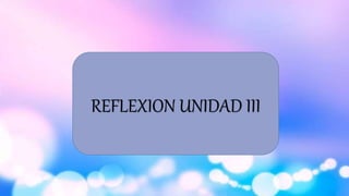 REFLEXION UNIDAD III
 