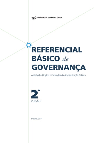 REFERENCIAL
BÁSICO de
GOVERNANÇA
Brasília, 2014
Aplicável a Órgãos e Entidades da Administração Pública
2ª
VERSÃO
 