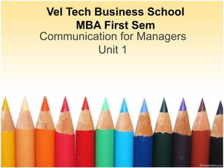 Communication for Managers
Unit 1
Vel Tech Business School
MBA First Sem
 