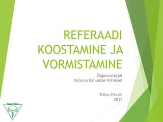 REFERAADI
KOOSTAMINE JA
VORMISTAMINE
Õppematerjal
Tallinna Rahumäe Põhikool
Triinu Pääsik
2014
 