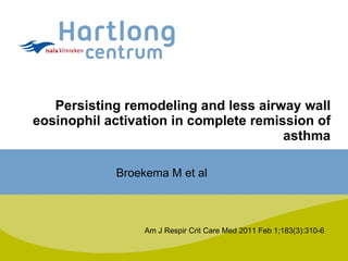 Persisting remodeling and less airway wall eosinophil activation in complete remission of asthma Am J Respir Crit Care Med 2011 Feb 1;183(3):310-6 Broekema M et al 