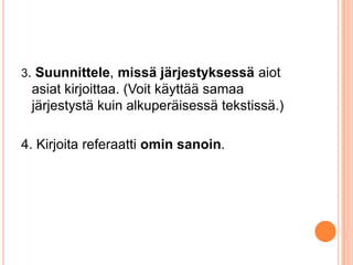 3. Suunnittele, missä järjestyksessä aiot

asiat kirjoittaa. (Voit käyttää samaa
järjestystä kuin alkuperäisessä tekstissä.)
4. Kirjoita referaatti omin sanoin.

 