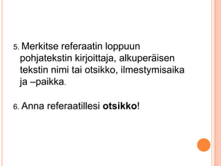 5. Merkitse

referaatin loppuun
pohjatekstin kirjoittaja, alkuperäisen
tekstin nimi tai otsikko, ilmestymisaika
ja –paikka.

6. Anna

referaatillesi otsikko!

 