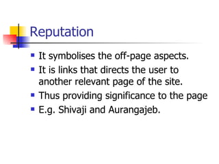 Reputation It symbolises the off-page aspects. It is links that directs the user to another relevant page of the site. Thus providing significance to the page E.g. Shivaji and Aurangajeb.  