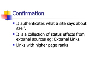 Confirmation It authenticates what a site says about itself. It is a collection of status effects from external sources eg: External Links. Links with higher page ranks 