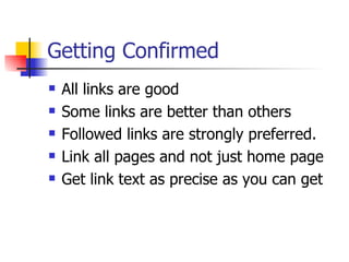 Getting Confirmed All links are good Some links are better than others Followed links are strongly preferred. Link all pages and not just home page Get link text as precise as you can get  