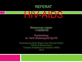 REFERAT
HIV-AIDS
Muhammad Julpian
1102008162
Pembimbing:
dr. Yanti Widamayanti Sp.PD
Kepaniteraan Klinik Bagian Ilmu Penyakit Dalam
RSUD dr.Slamet Garut
Fakultas Kedokteran Universitas YARSI
2014
 